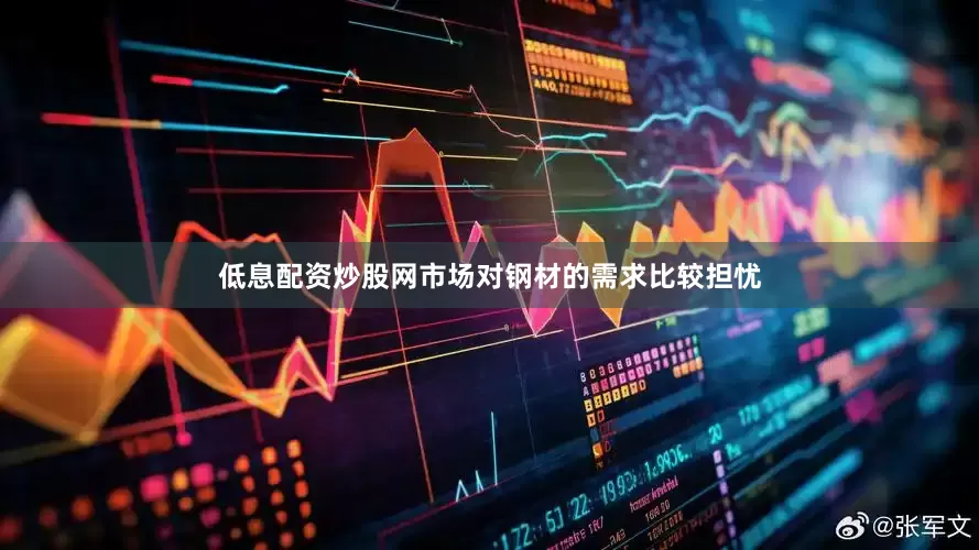 低息配资炒股网市场对钢材的需求比较担忧
