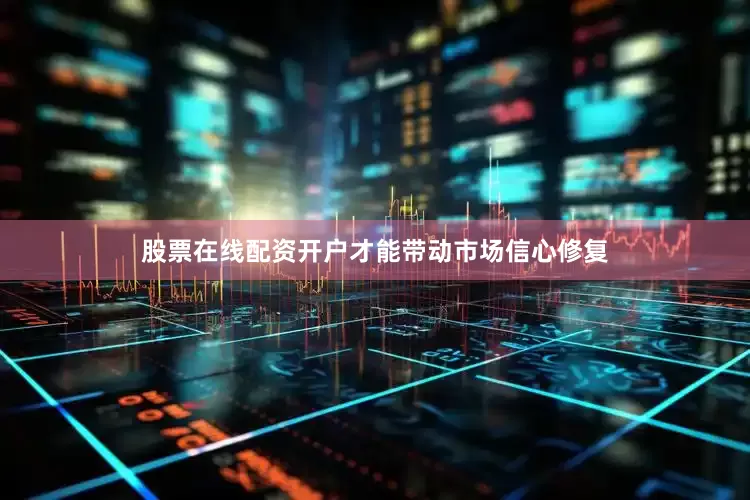 股票在线配资开户才能带动市场信心修复