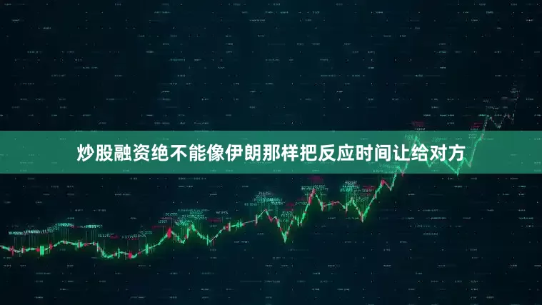 炒股融资绝不能像伊朗那样把反应时间让给对方