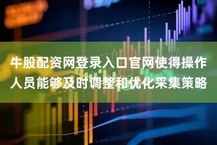 牛股配资网登录入口官网使得操作人员能够及时调整和优化采集策略