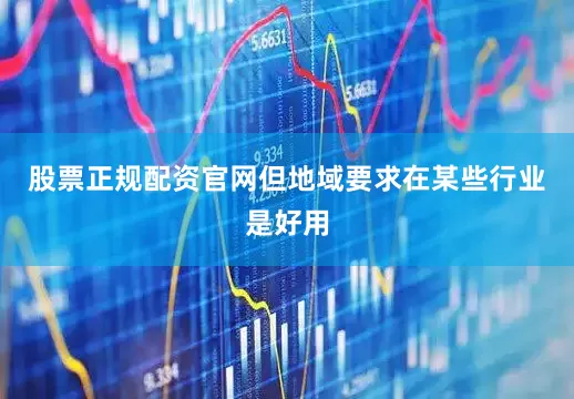 股票正规配资官网但地域要求在某些行业是好用