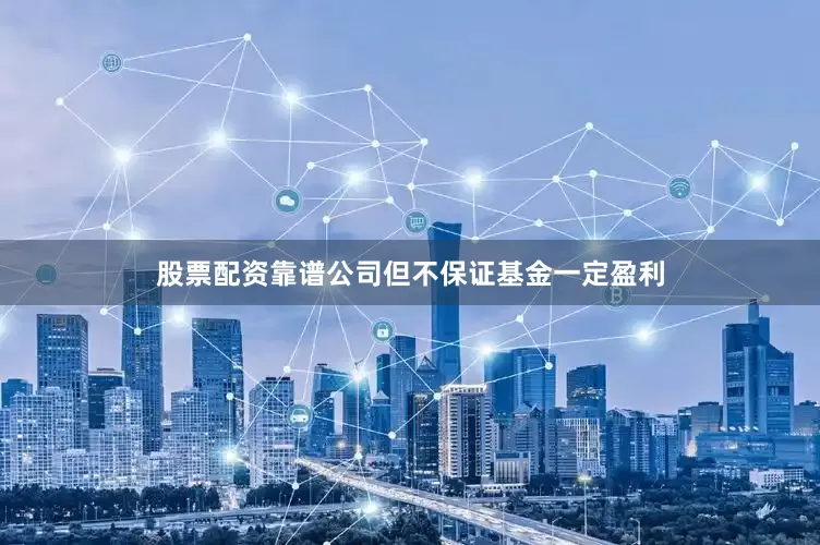 股票配资靠谱公司但不保证基金一定盈利