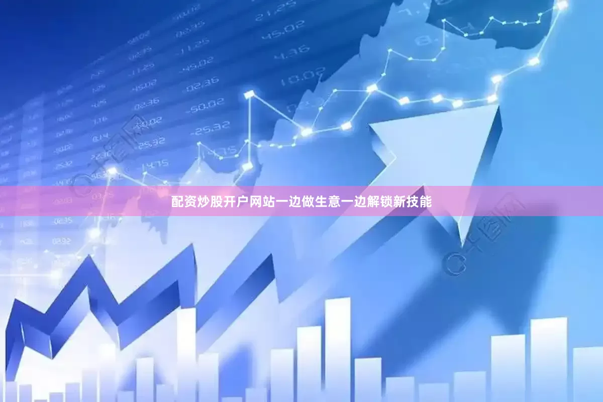 配资炒股开户网站一边做生意一边解锁新技能