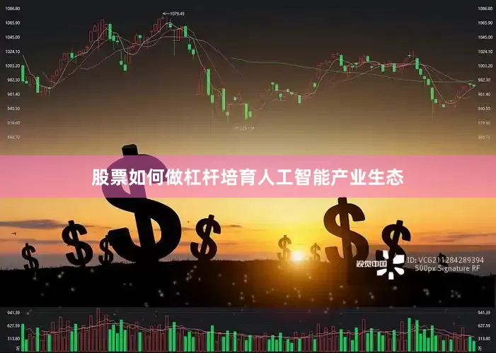 股票如何做杠杆培育人工智能产业生态