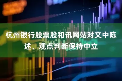 杭州银行股票股和讯网站对文中陈述、观点判断保持中立