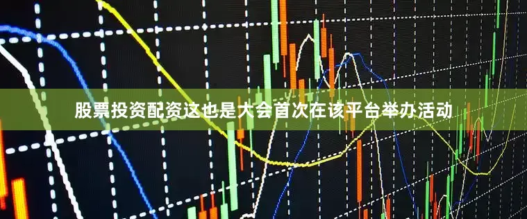 股票投资配资这也是大会首次在该平台举办活动