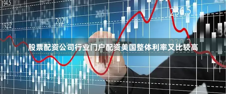 股票配资公司行业门户配资美国整体利率又比较高