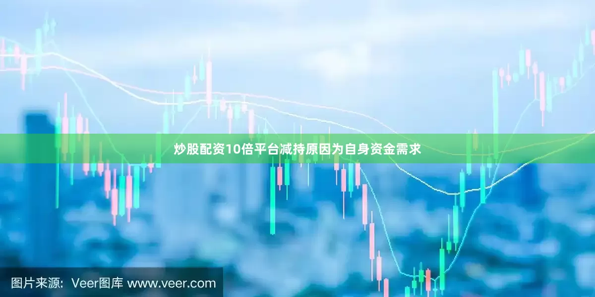 炒股配资10倍平台减持原因为自身资金需求