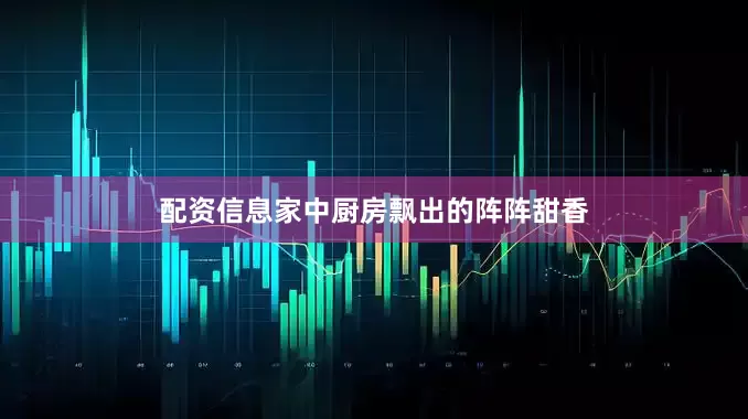 配资信息家中厨房飘出的阵阵甜香