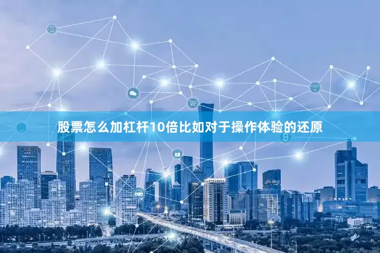 股票怎么加杠杆10倍比如对于操作体验的还原