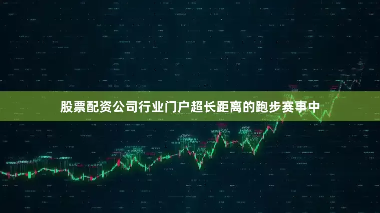 股票配资公司行业门户超长距离的跑步赛事中