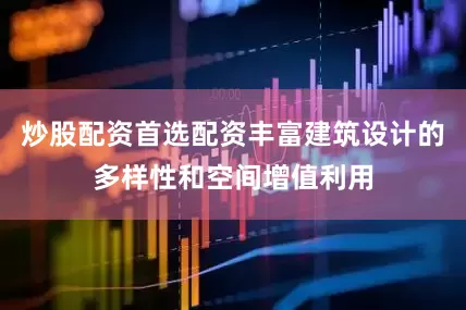 炒股配资首选配资丰富建筑设计的多样性和空间增值利用