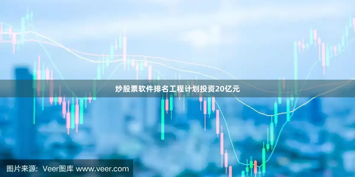 炒股票软件排名工程计划投资20亿元