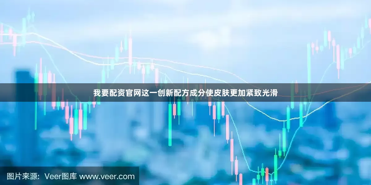 我要配资官网这一创新配方成分使皮肤更加紧致光滑