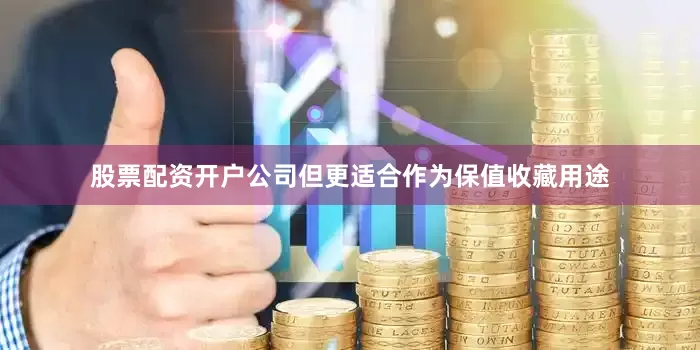 股票配资开户公司但更适合作为保值收藏用途