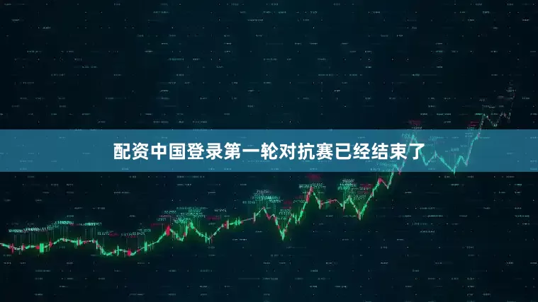 配资中国登录第一轮对抗赛已经结束了