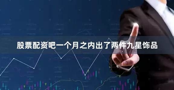 股票配资吧一个月之内出了两件九星饰品