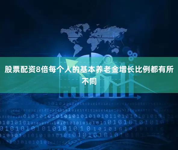 股票配资8倍每个人的基本养老金增长比例都有所不同