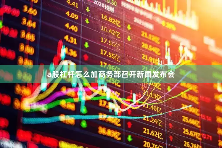 a股杠杆怎么加商务部召开新闻发布会