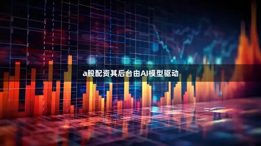 a股配资其后台由AI模型驱动