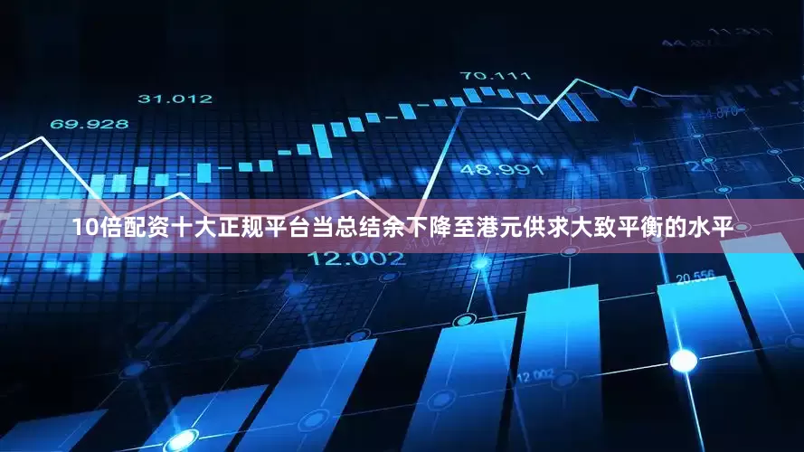 10倍配资十大正规平台当总结余下降至港元供求大致平衡的水平