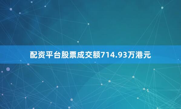 配资平台股票成交额714.93万港元