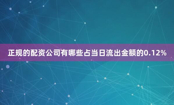 正规的配资公司有哪些占当日流出金额的0.12%