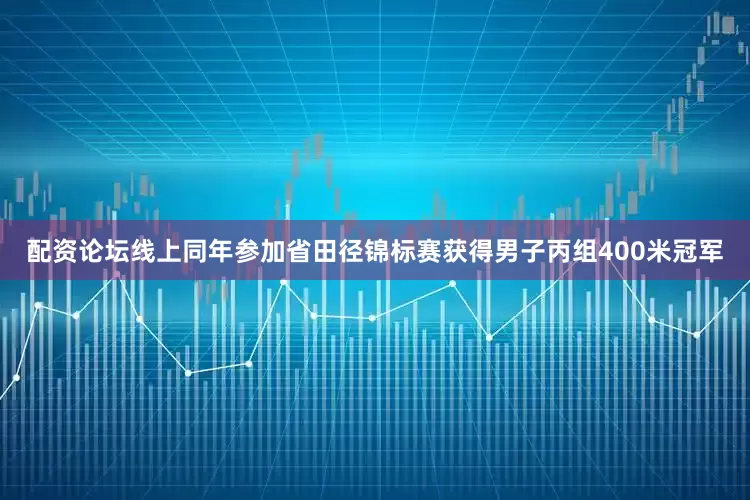 配资论坛线上同年参加省田径锦标赛获得男子丙组400米冠军