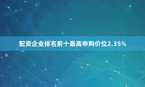 配资企业排名前十最高申购价位2.35%