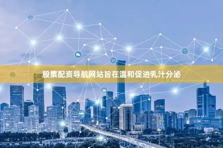 股票配资导航网站旨在温和促进乳汁分泌