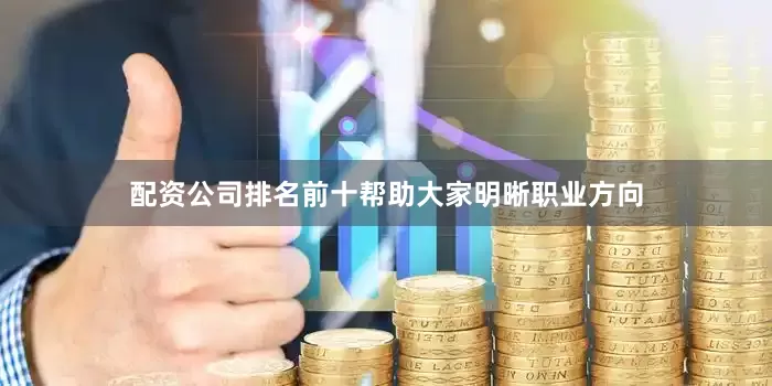 配资公司排名前十帮助大家明晰职业方向