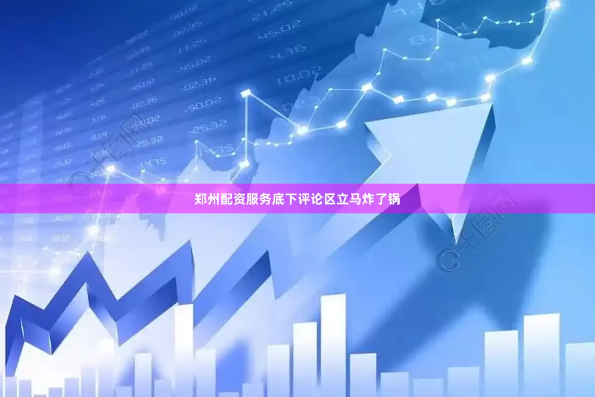 郑州配资服务底下评论区立马炸了锅