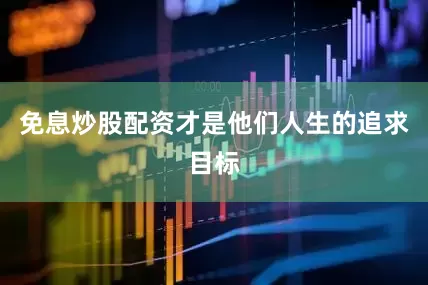 免息炒股配资才是他们人生的追求目标