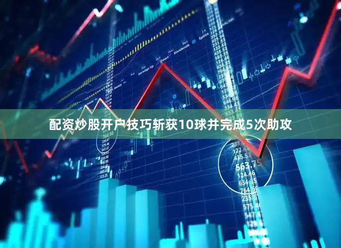 配资炒股开户技巧斩获10球并完成5次助攻