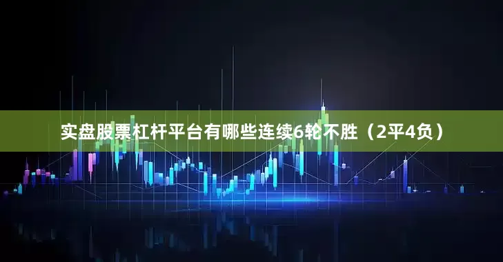 实盘股票杠杆平台有哪些连续6轮不胜（2平4负）