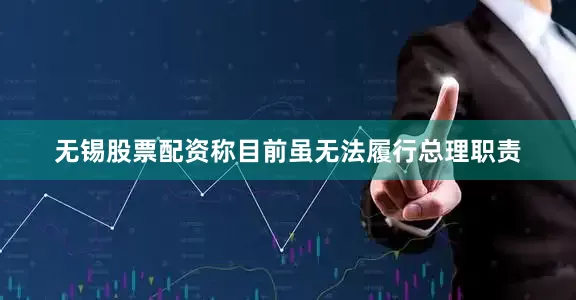 无锡股票配资称目前虽无法履行总理职责