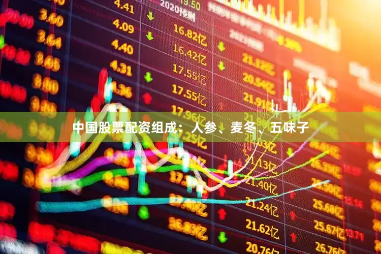中国股票配资组成：人参、麦冬、五味子
