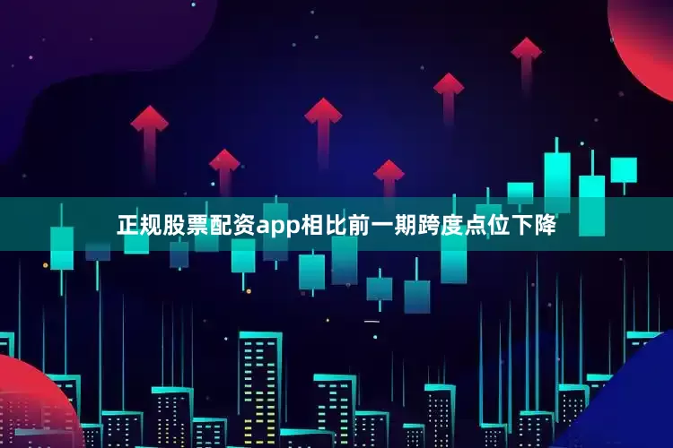 正规股票配资app相比前一期跨度点位下降