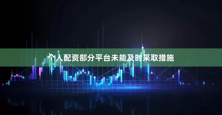 个人配资部分平台未能及时采取措施