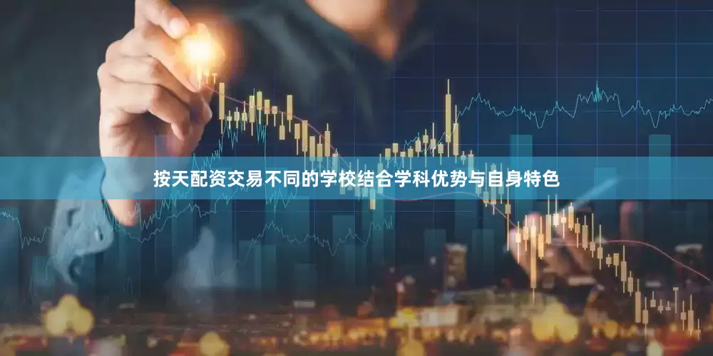 按天配资交易不同的学校结合学科优势与自身特色