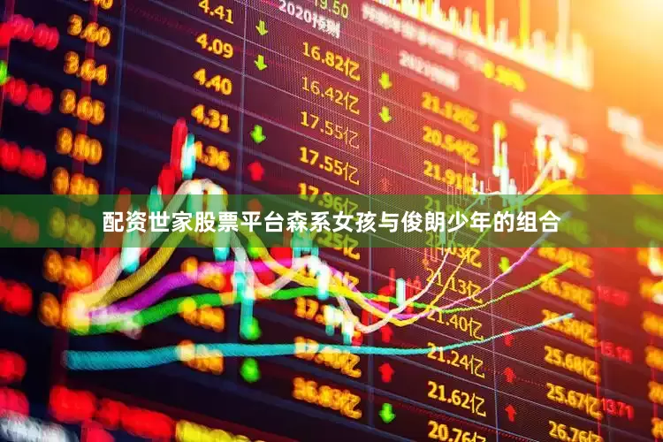 配资世家股票平台森系女孩与俊朗少年的组合