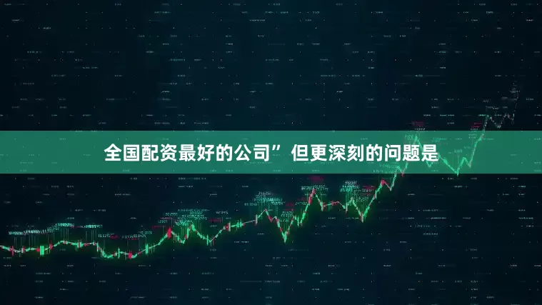 全国配资最好的公司” 但更深刻的问题是
