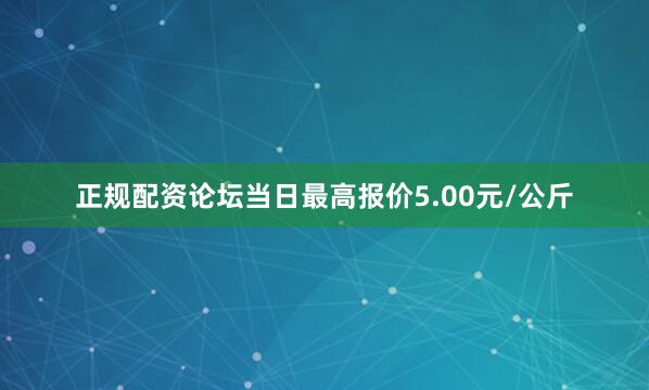 正规配资论坛当日最高报价5.00元/公斤