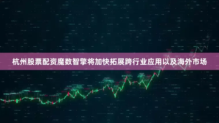 杭州股票配资魔数智擎将加快拓展跨行业应用以及海外市场