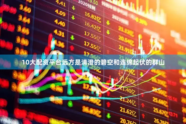 10大配资平台远方是清澄的碧空和连绵起伏的群山