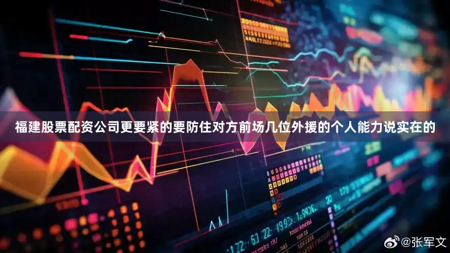福建股票配资公司更要紧的要防住对方前场几位外援的个人能力说实在的