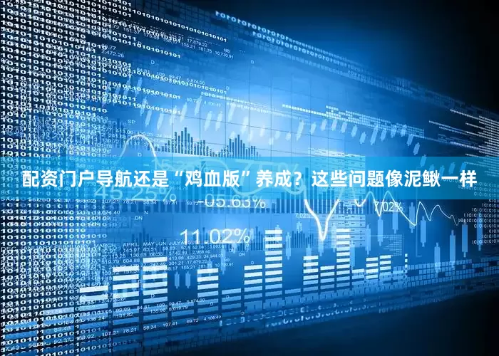配资门户导航还是“鸡血版”养成？这些问题像泥鳅一样