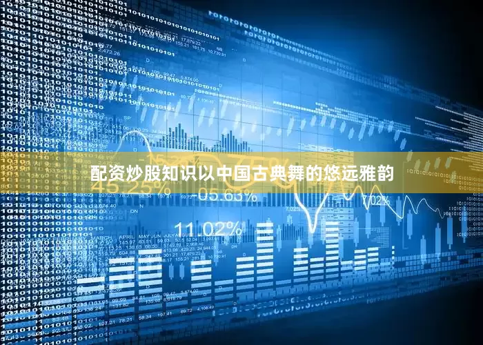 配资炒股知识以中国古典舞的悠远雅韵