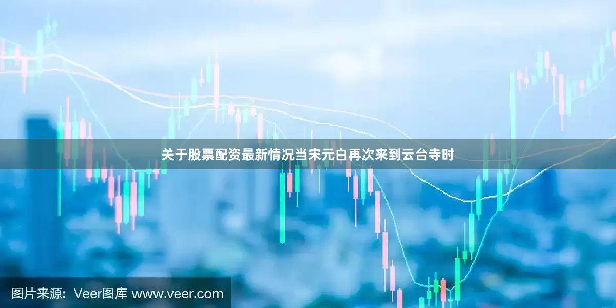 关于股票配资最新情况当宋元白再次来到云台寺时