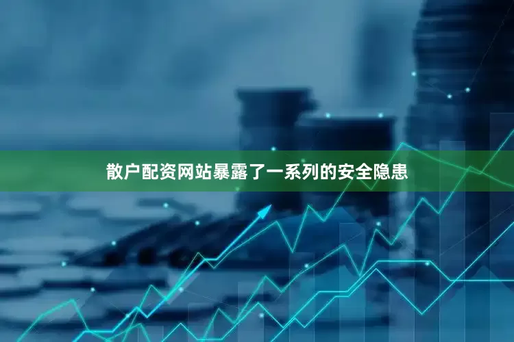 散户配资网站暴露了一系列的安全隐患